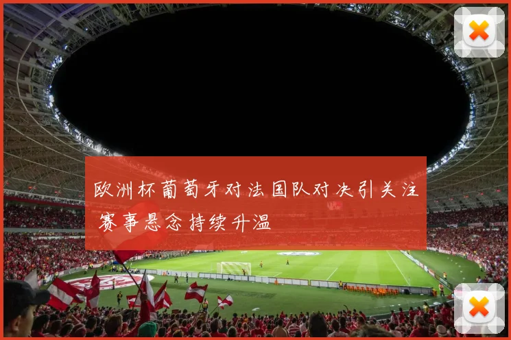 欧洲杯葡萄牙对法国队对决引关注 赛事悬念持续升温