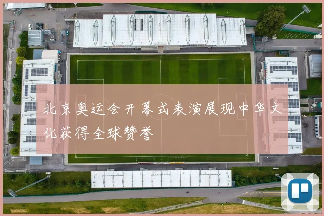 北京奥运会开幕式表演展现中华文化获得全球赞誉