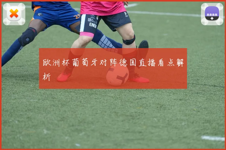 欧洲杯葡萄牙对阵德国直播看点解析