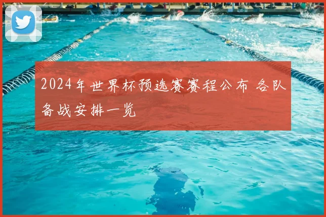 2024年世界杯预选赛赛程公布 各队备战安排一览