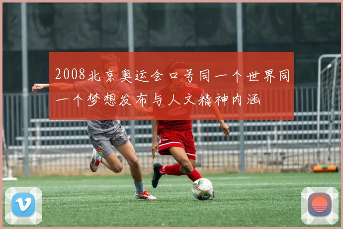 2008北京奥运会口号同一个世界同一个梦想发布与人文精神内涵