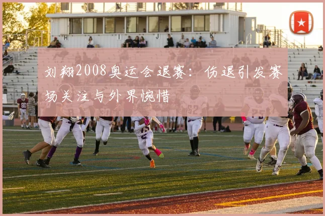 刘翔2008奥运会退赛：伤退引发赛场关注与外界惋惜