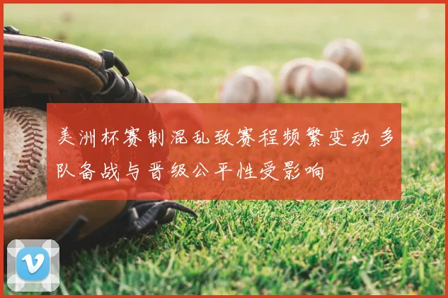 美洲杯赛制混乱致赛程频繁变动 多队备战与晋级公平性受影响