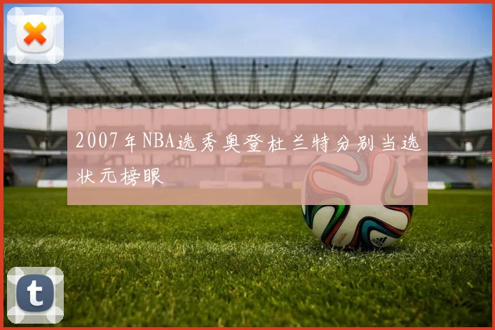 2007年NBA选秀奥登杜兰特分别当选状元榜眼