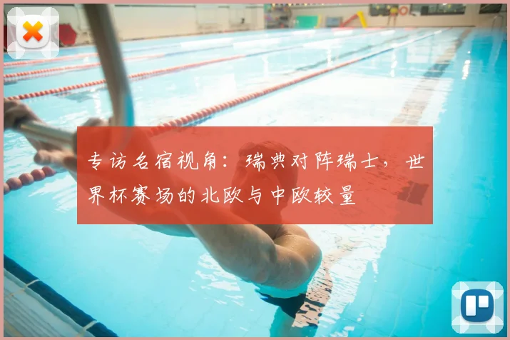 专访名宿视角：瑞典对阵瑞士，世界杯赛场的北欧与中欧较量
