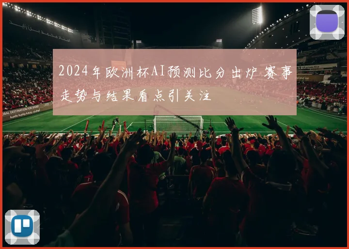 2024年欧洲杯AI预测比分出炉 赛事走势与结果看点引关注