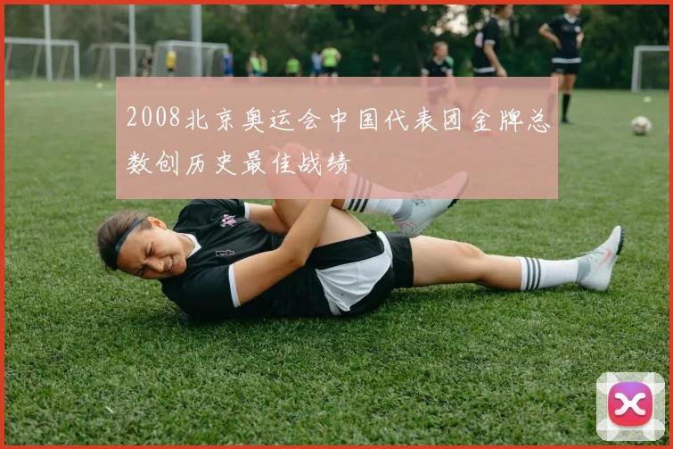 2008北京奥运会中国代表团金牌总数创历史最佳战绩