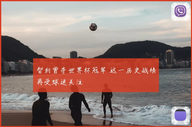 智利曾夺世界杯冠军 这一历史战绩再受球迷关注