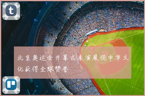 北京奥运会开幕式表演展现中华文化获得全球赞誉