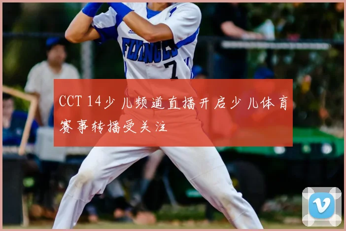 CCT 14少儿频道直播开启少儿体育赛事转播受关注