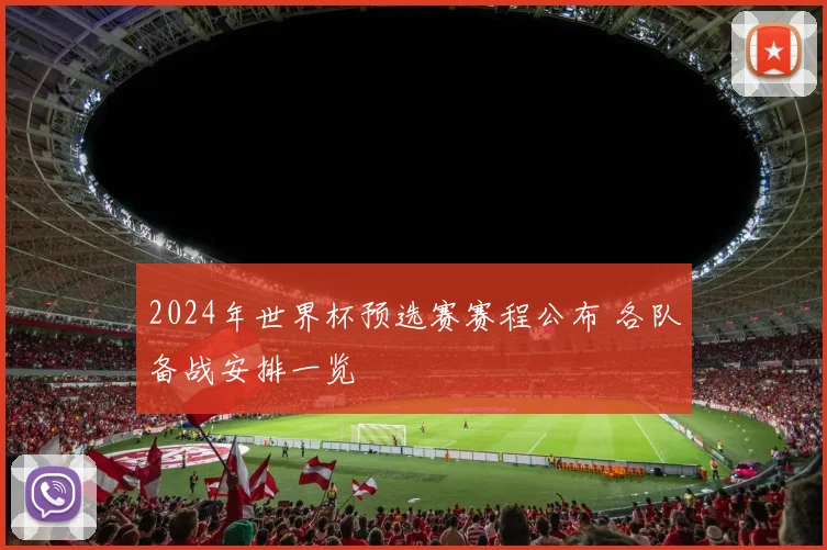 2024年世界杯预选赛赛程公布 各队备战安排一览