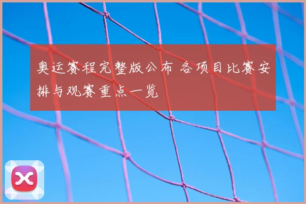 奥运赛程完整版公布 各项目比赛安排与观赛重点一览