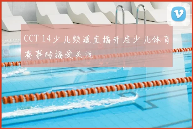 CCT 14少儿频道直播开启少儿体育赛事转播受关注