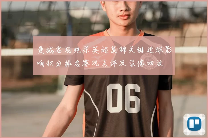 曼城客场绝杀英超集锦关键进球影响积分排名赛况点评及录像回放