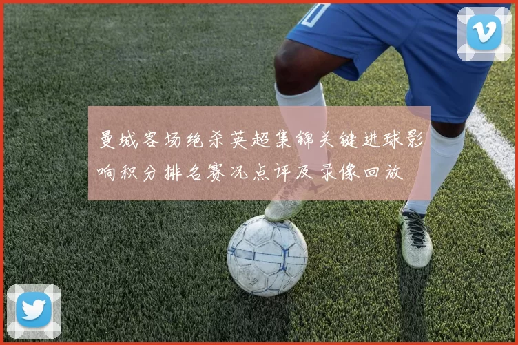 曼城客场绝杀英超集锦关键进球影响积分排名赛况点评及录像回放