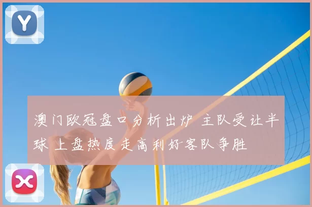 澳门欧冠盘口分析出炉 主队受让半球 上盘热度走高利好客队争胜