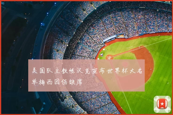 美国队主教练汉克宣布世界杯大名单梅西因伤缺席