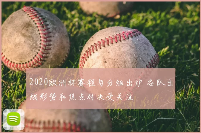 2020欧洲杯赛程与分组出炉 各队出线形势和焦点对决受关注