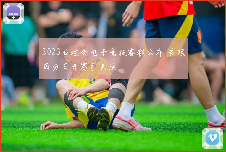 2023亚运会电子竞技赛程公布 多项目分日开赛引关注