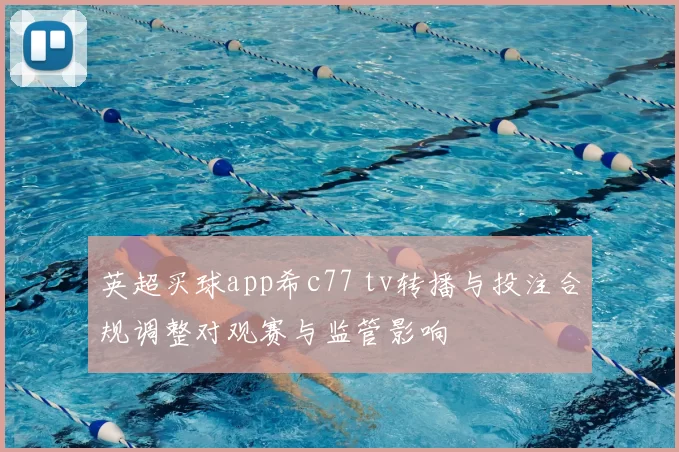 英超买球app希c77 tv转播与投注合规调整对观赛与监管影响