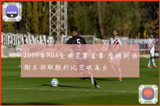 2009年NBA全明星赛落幕 詹姆斯领衔东部取胜科比空砍高分